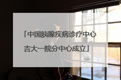 中国胰腺疾病诊疗中心吉大一院分中心成立