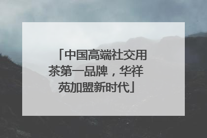中国高端社交用茶第一品牌，华祥苑加盟新时代