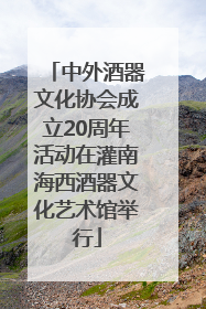 中外酒器文化协会成立20周年活动在灌南海西酒器文化艺术馆举行