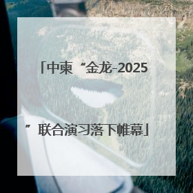 中柬“金龙-2025”联合演习落下帷幕