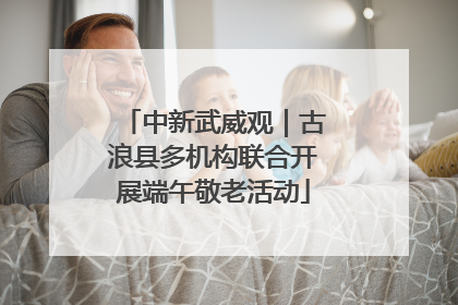中新武威观｜古浪县多机构联合开展端午敬老活动
