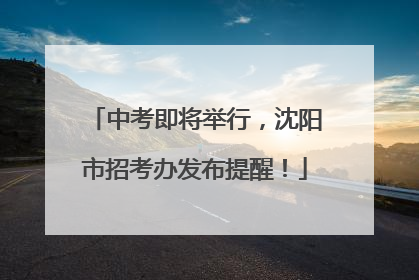 中考即将举行，沈阳市招考办发布提醒！