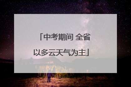中考期间 全省以多云天气为主