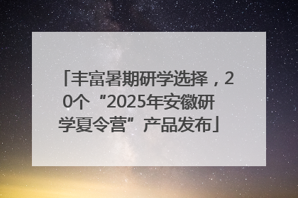 丰富暑期研学选择，20个“2025年安徽研学夏令营”产品发布