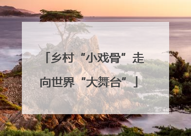 乡村“小戏骨”走向世界“大舞台”