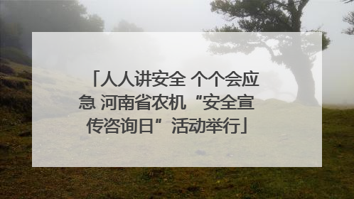 人人讲安全 个个会应急 河南省农机“安全宣传咨询日”活动举行