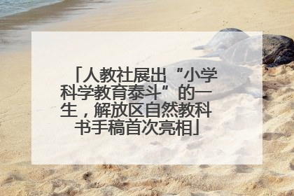 人教社展出“小学科学教育泰斗”的一生，解放区自然教科书手稿首次亮相