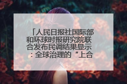 人民日报社国际部和环球时报研究院联合发布民调结果显示：全球治理的“上合贡献”获高度认可