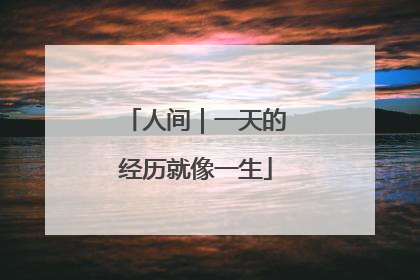 人间｜一天的经历就像一生