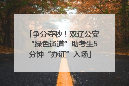 争分夺秒！双辽公安“绿色通道”助考生5分钟“办证”入场