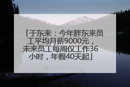 于东来：今年胖东来员工平均月薪9000元，未来员工每周仅工作36小时，年假40天起