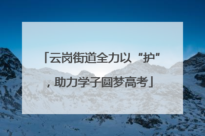 云岗街道全力以“护”，助力学子圆梦高考