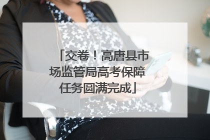 交卷！高唐县市场监管局高考保障任务圆满完成