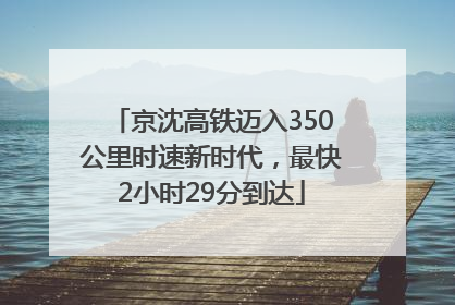 京沈高铁迈入350公里时速新时代，最快2小时29分到达