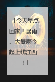 今天早点回家！暴雨、大暴雨今起上线江西！