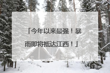 今年以来最强！暴雨即将抵达江西！