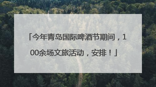 今年青岛国际啤酒节期间，100余场文旅活动，安排！