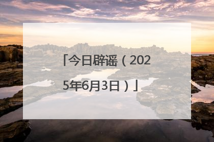 今日辟谣（2025年6月3日）