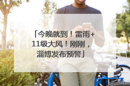 今晚就到！雷雨+11级大风！刚刚，淄博发布预警