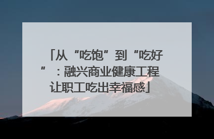 从“吃饱”到“吃好”：融兴商业健康工程让职工吃出幸福感