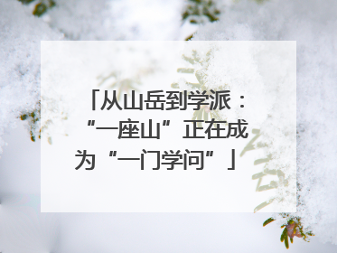 从山岳到学派：“一座山”正在成为“一门学问”