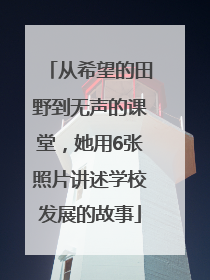 从希望的田野到无声的课堂，她用6张照片讲述学校发展的故事