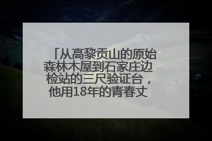 从高黎贡山的原始森林木屋到石家庄边检站的三尺验证台，他用18年的青春丈量祖国的边境线