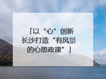 以“心”创新 长沙打造“有风景的心思政课”