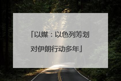 以媒：以色列筹划对伊朗行动多年