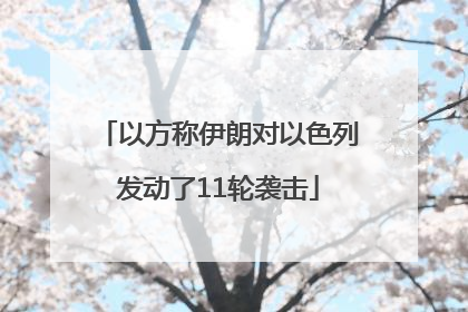 以方称伊朗对以色列发动了11轮袭击