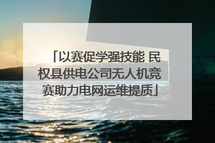 以赛促学强技能 民权县供电公司无人机竞赛助力电网运维提质