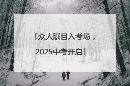 众人瞩目入考场，2025中考开启