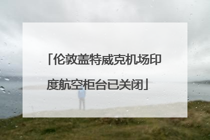 伦敦盖特威克机场印度航空柜台已关闭