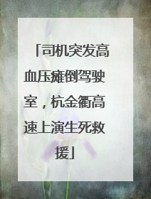 司机突发高血压瘫倒驾驶室，杭金衢高速上演生死救援