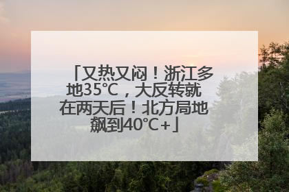 又热又闷！浙江多地35℃，大反转就在两天后！北方局地飙到40℃+