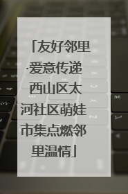友好邻里·爱意传递 西山区太河社区萌娃市集点燃邻里温情