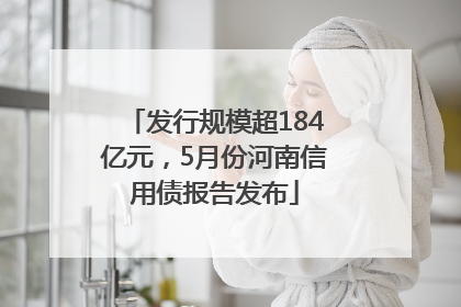 发行规模超184亿元，5月份河南信用债报告发布