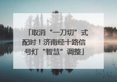取消“一刀切”式配时！济南经十路信号灯“智慧”调整