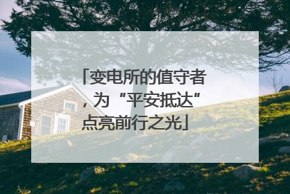 变电所的值守者，为“平安抵达”点亮前行之光