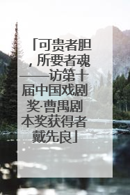 可贵者胆，所要者魂——访第十届中国戏剧奖·曹禺剧本奖获得者戴先良