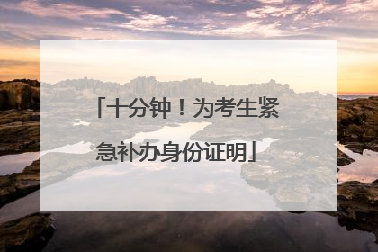 十分钟！为考生紧急补办身份证明
