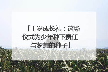 十岁成长礼：这场仪式为少年种下责任与梦想的种子