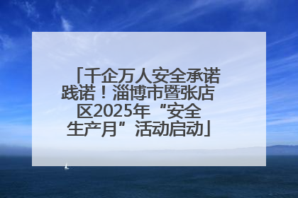 千企万人安全承诺践诺！淄博市暨张店区2025年“安全生产月”活动启动