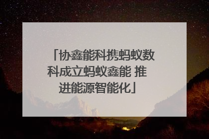 协鑫能科携蚂蚁数科成立蚂蚁鑫能 推进能源智能化