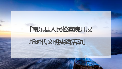 南乐县人民检察院开展新时代文明实践活动