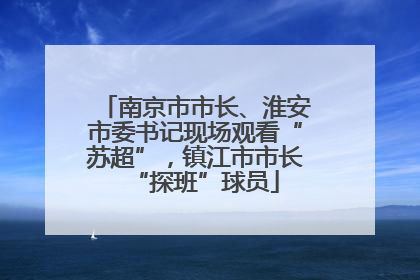 南京市市长、淮安市委书记现场观看“苏超”，镇江市市长“探班”球员