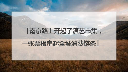 南京路上开起了演艺市集，一张票根串起全城消费链条