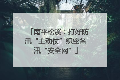 南平松溪：打好防汛“主动仗”织密备汛“安全网”