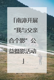南漳开展“我与父亲合个影”公益摄影活动