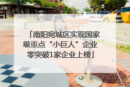 南阳宛城区实现国家级重点“小巨人”企业零突破1家企业上榜